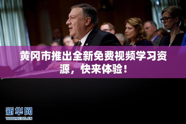 黄冈市推出全新免费视频学习资源，快来体验！