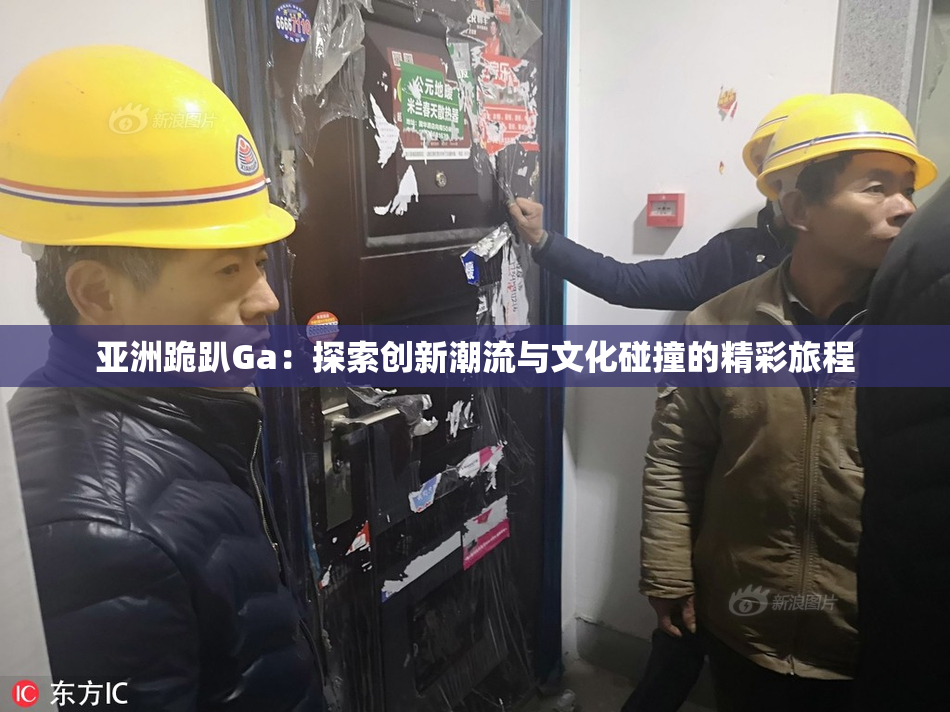 亚洲跪趴Ga：探索创新潮流与文化碰撞的精彩旅程