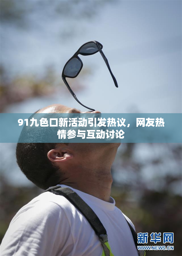 91九色口新活动引发热议，网友热情参与互动讨论