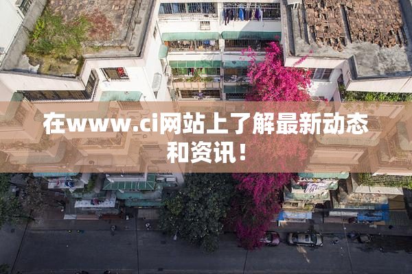 在www.ci网站上了解最新动态和资讯！