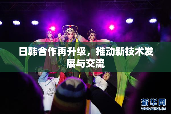 日韩合作再升级，推动新技术发展与交流