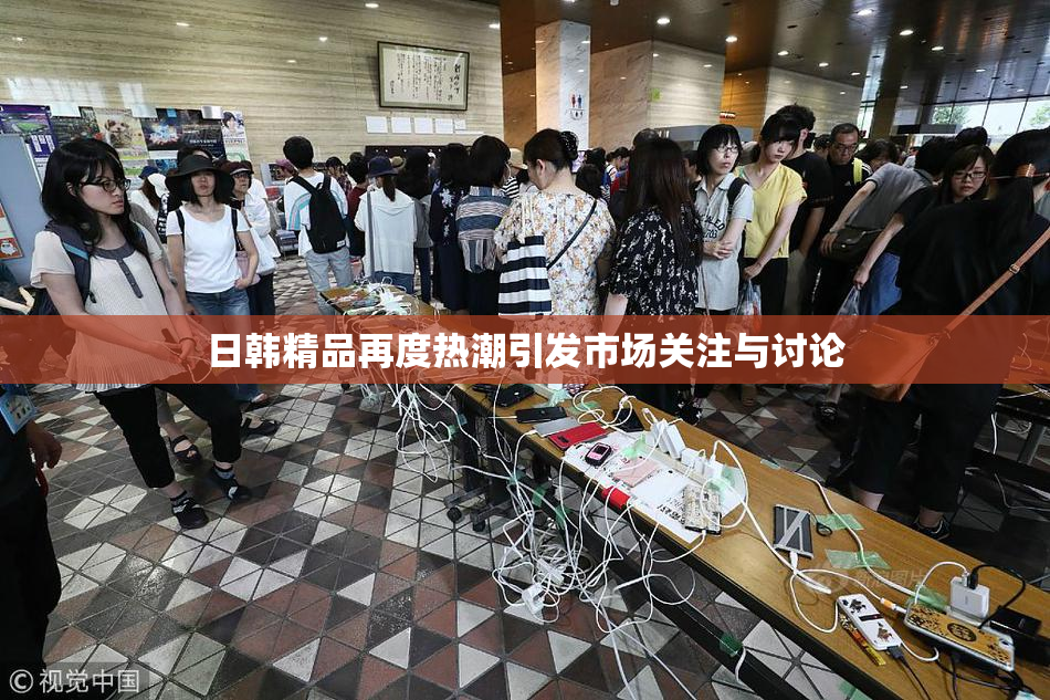 日韩精品再度热潮引发市场关注与讨论