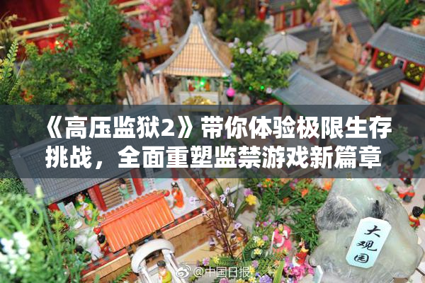 《高压监狱2》带你体验极限生存挑战，全面重塑监禁游戏新篇章！
