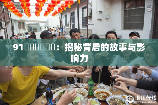 91❌‌❌‌❌‌：揭秘背后的故事与影响力