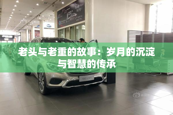 老头与老重的故事：岁月的沉淀与智慧的传承