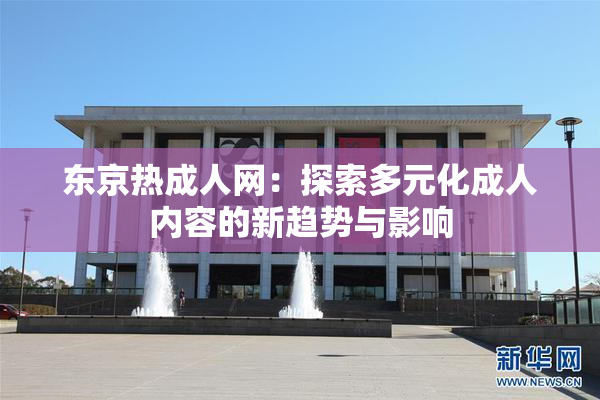 东京热成人网：探索多元化成人内容的新趋势与影响