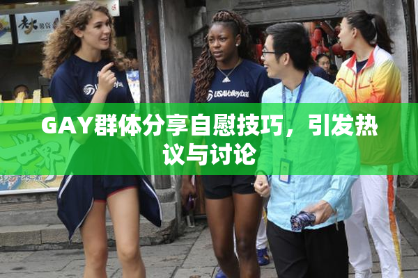 GAY群体分享自慰技巧，引发热议与讨论