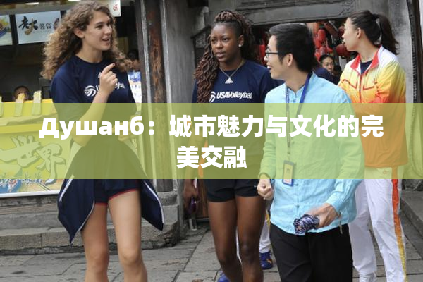 Душанб：城市魅力与文化的完美交融