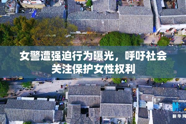 女警遭强迫行为曝光，呼吁社会关注保护女性权利