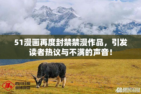 51漫画再度封禁禁漫作品，引发读者热议与不满的声音！