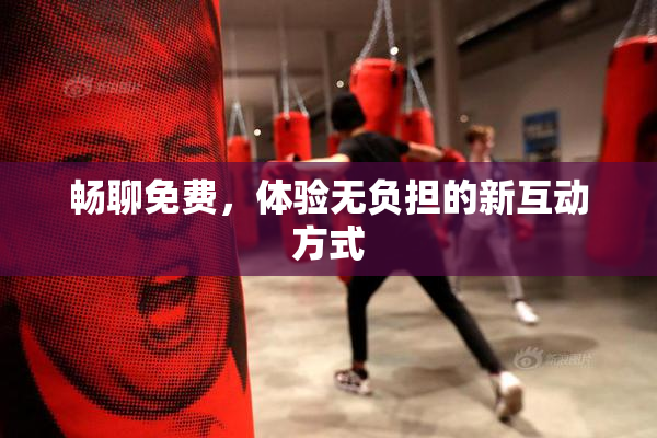 畅聊免费，体验无负担的新互动方式