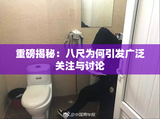 重磅揭秘：八尺为何引发广泛关注与讨论