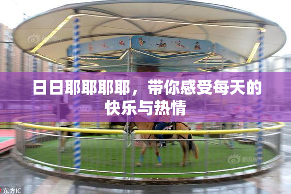 日日耶耶耶耶，带你感受每天的快乐与热情