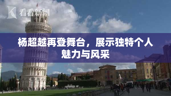 杨超越再登舞台，展示独特个人魅力与风采