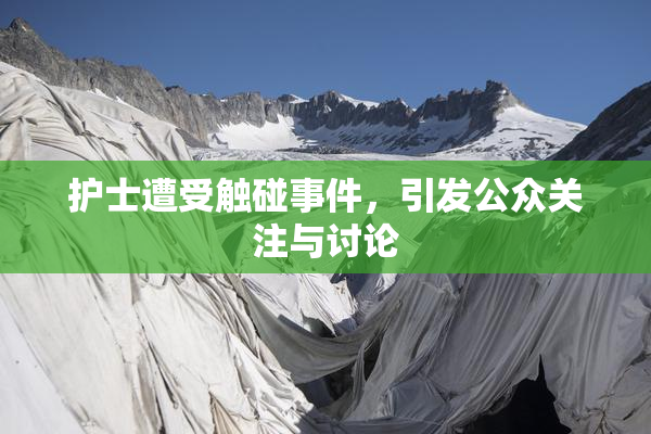 护士遭受触碰事件，引发公众关注与讨论