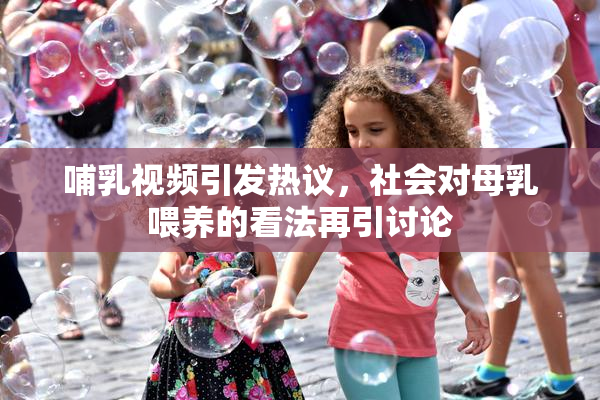 哺乳视频引发热议，社会对母乳喂养的看法再引讨论