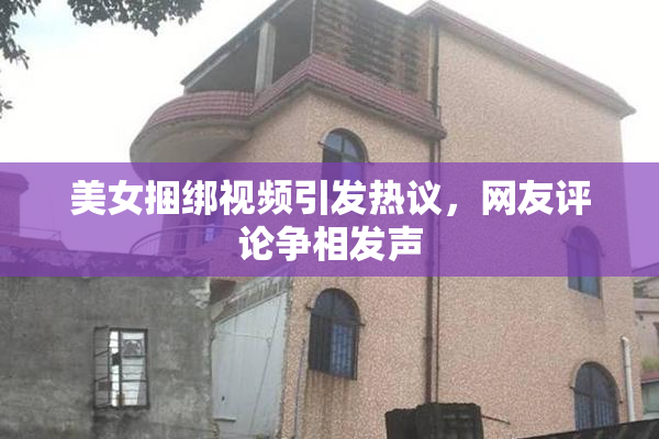 美女捆绑视频引发热议，网友评论争相发声