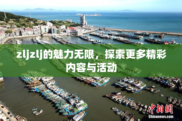 zljzlj的魅力无限，探索更多精彩内容与活动
