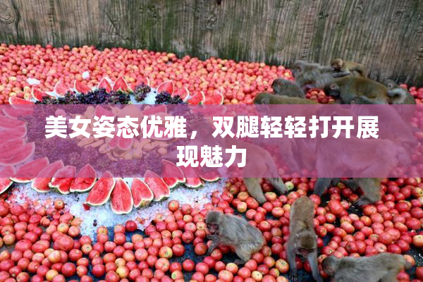 美女姿态优雅，双腿轻轻打开展现魅力