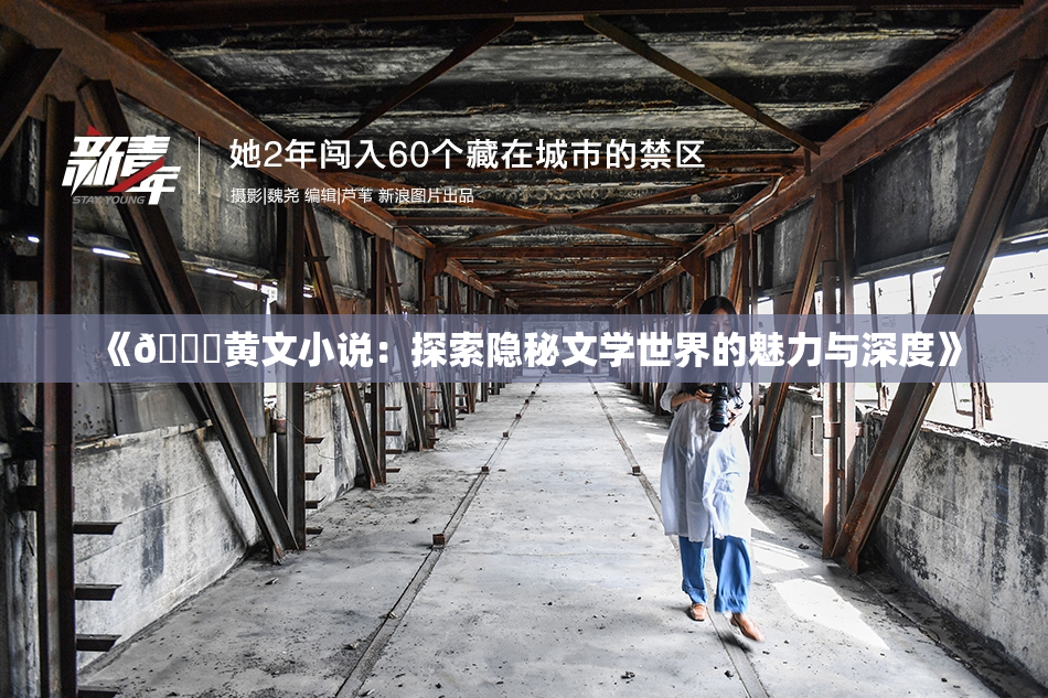 《🔞黄文小说：探索隐秘文学世界的魅力与深度》