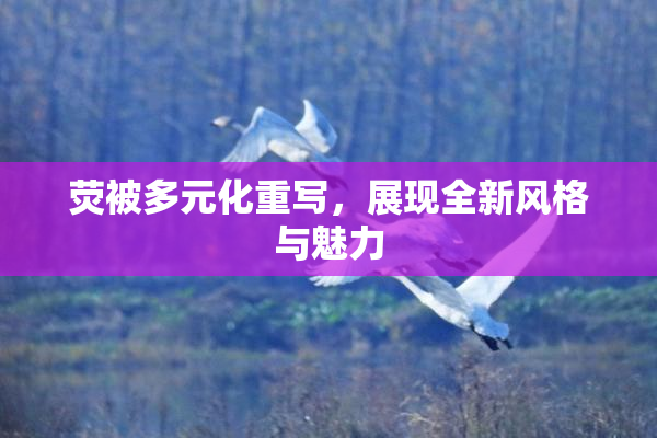 荧被多元化重写，展现全新风格与魅力