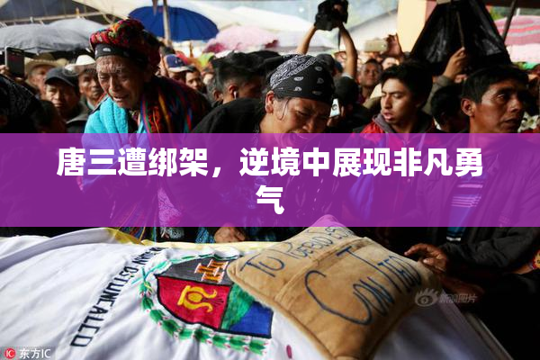 唐三遭绑架，逆境中展现非凡勇气