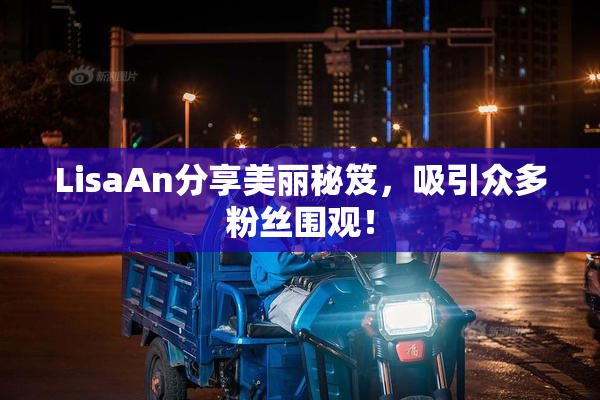 LisaAn分享美丽秘笈，吸引众多粉丝围观！