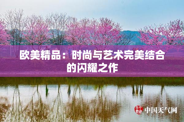 欧美精品：时尚与艺术完美结合的闪耀之作