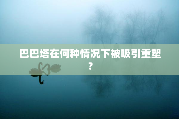巴巴塔在何种情况下被吸引重塑？