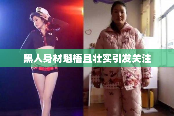 黑人身材魁梧且壮实引发关注