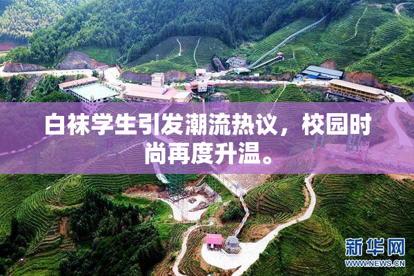 白袜学生引发潮流热议，校园时尚再度升温。