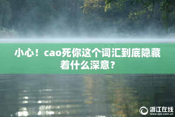 小心！cao死你这个词汇到底隐藏着什么深意？