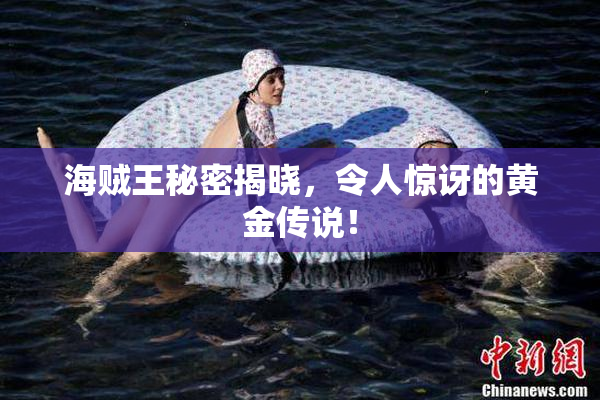 海贼王秘密揭晓，令人惊讶的黄金传说！