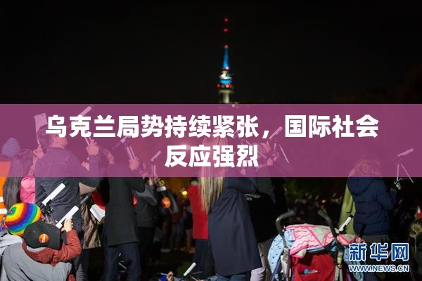 乌克兰局势持续紧张，国际社会反应强烈