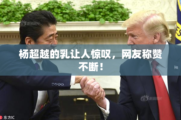 杨超越的乳让人惊叹，网友称赞不断！