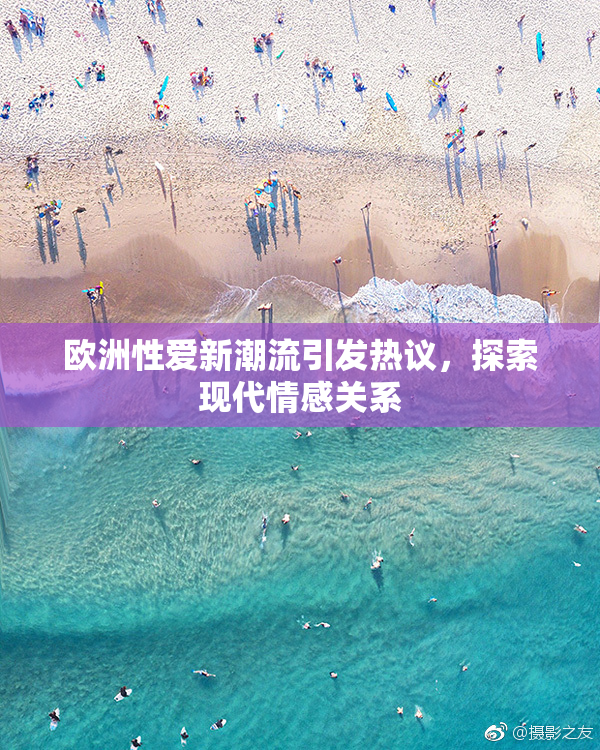 欧洲性爱新潮流引发热议，探索现代情感关系