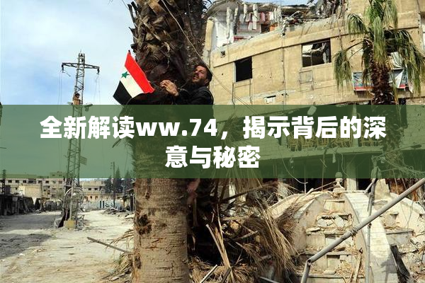 全新解读ww.74，揭示背后的深意与秘密