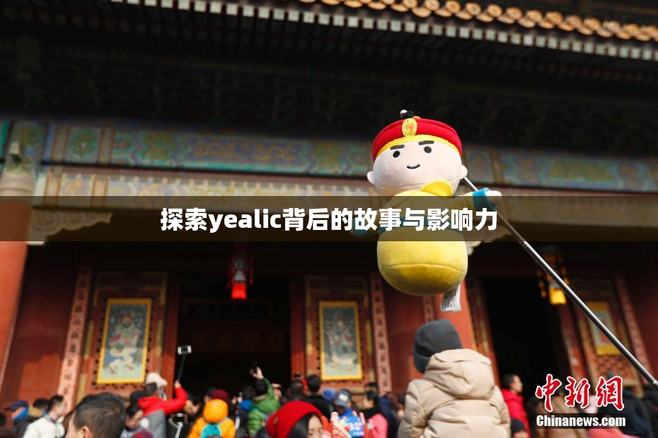 探索yealic背后的故事与影响力