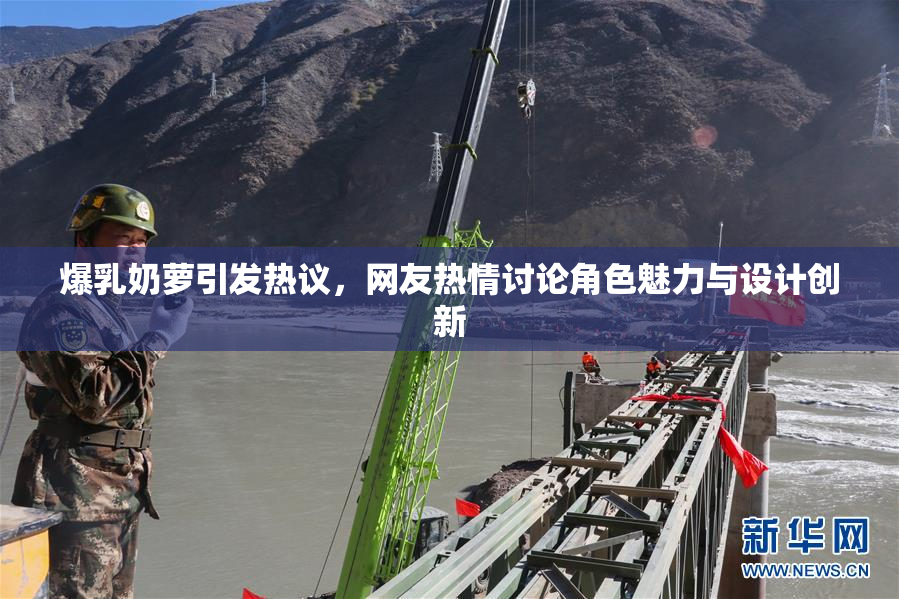 爆乳奶萝引发热议，网友热情讨论角色魅力与设计创新
