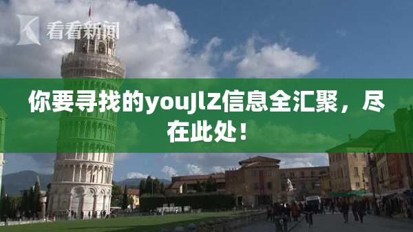 你要寻找的youJlZ信息全汇聚，尽在此处！