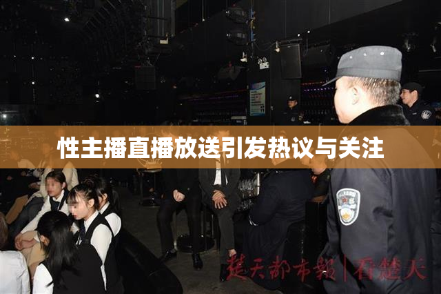 性主播直播放送引发热议与关注