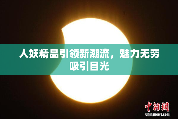 人妖精品引领新潮流，魅力无穷吸引目光
