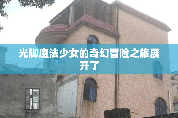光脚魔法少女的奇幻冒险之旅展开了