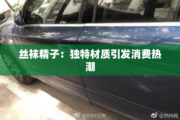 丝袜精子：独特材质引发消费热潮
