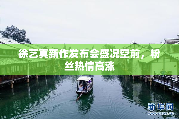 徐艺真新作发布会盛况空前，粉丝热情高涨