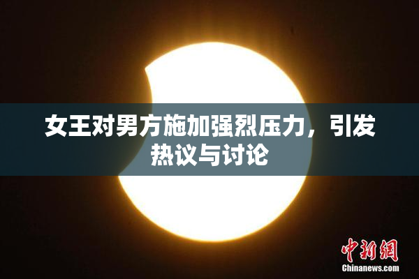 女王对男方施加强烈压力，引发热议与讨论