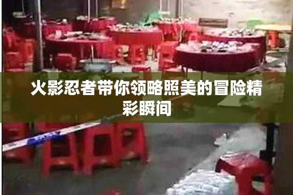 火影忍者带你领略照美的冒险精彩瞬间