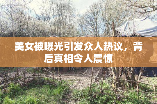 美女被曝光引发众人热议，背后真相令人震惊