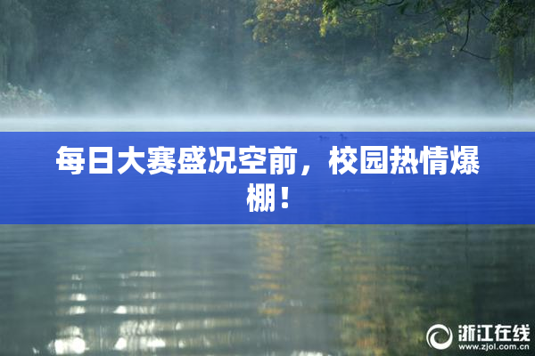每日大赛盛况空前，校园热情爆棚！