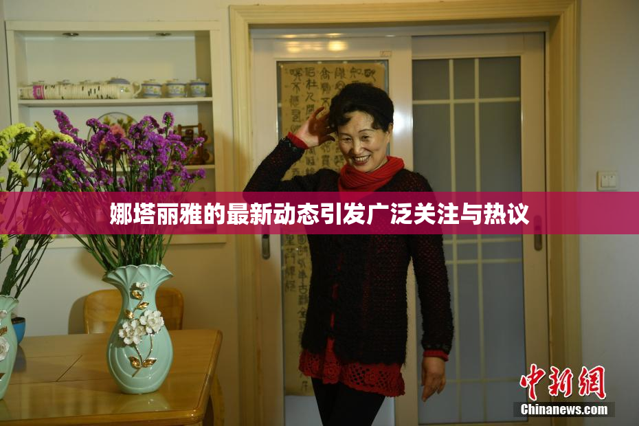 娜塔丽雅的最新动态引发广泛关注与热议